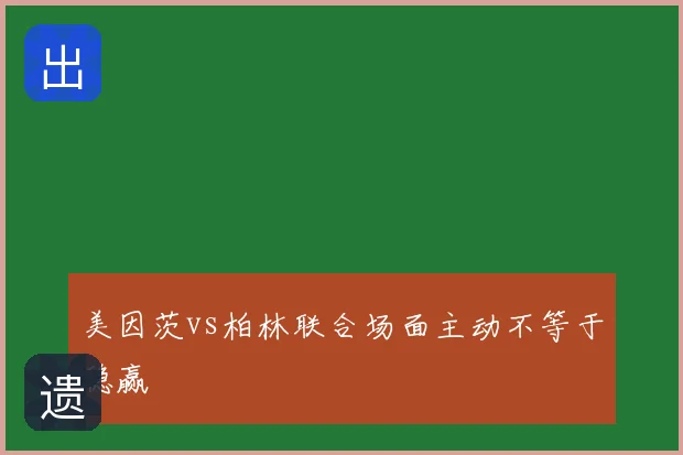 美因茨vs柏林联合场面主动不等于稳赢