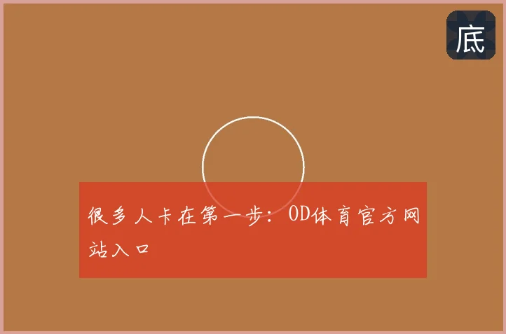很多人卡在第一步：OD体育官方网站入口
