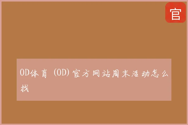 OD体育 (OD)官方网站周末活动怎么找